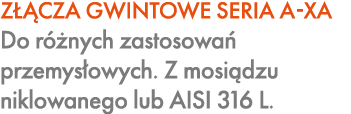 Z CZA GWINTOWE SERIA A XA Do r  nych zastosowa  przemys owych. Z mosi dzu niklowanego lub AISI 316 L.