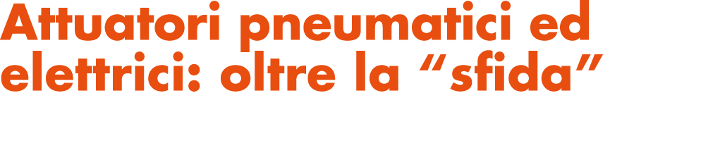 Attuatori pneumatici ed elettrici: oltre la  sfida 