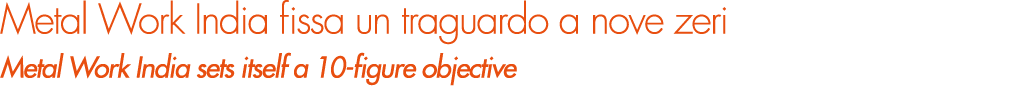 Metal Work India fissa un traguardo a nove zeri Metal Work India sets itself a 10-figure objective